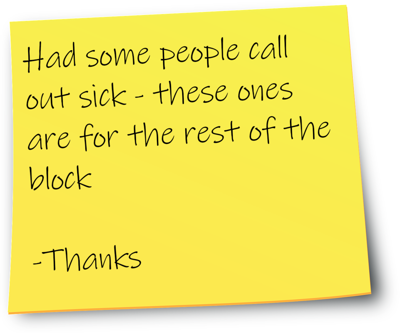 A yellow post-it note with a handwritten message that reads: Had some people call out sick - these ones are for the rest of the block. Thanks.